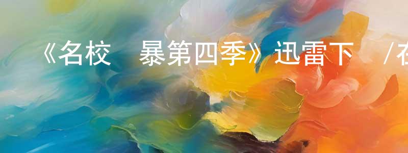陳卓瑋發布《名校風暴第四季》迅雷下載/在線觀看-都市情感-美劇天堂